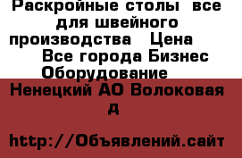 Раскройные столы, все для швейного производства › Цена ­ 4 900 - Все города Бизнес » Оборудование   . Ненецкий АО,Волоковая д.